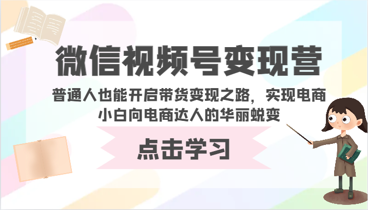 微信视频号变现营-普通人也能开启带货变现之路，实现电商小白向电商达人的华丽蜕变-搞钱社