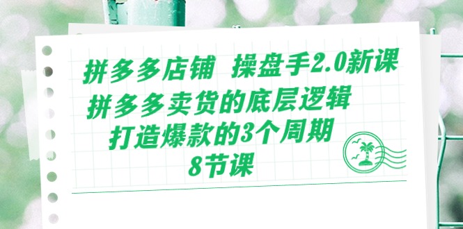 拼多多店铺操盘手2.0新课，拼多多卖货的底层逻辑，打造爆款的3个周期（8节）-搞钱社