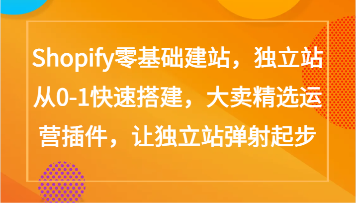 Shopify零基础建站，独立站从0-1快速搭建，大卖精选运营插件，让独立站弹射起步-搞钱社