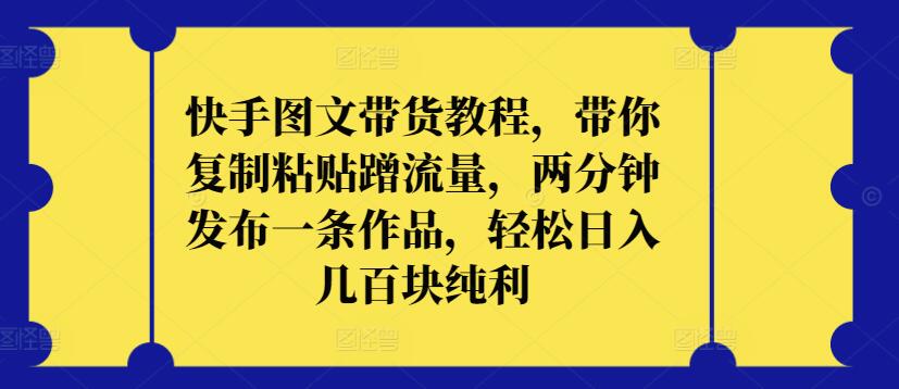 快手图文带货教程，带你复制粘贴蹭流量，两分钟发布一条作品，轻松日入几百块纯利-搞钱社