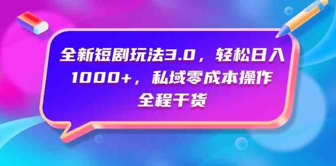 （9794期）全新短剧玩法3.0，轻松日入1000+，私域零成本操作，全程干货-搞钱社