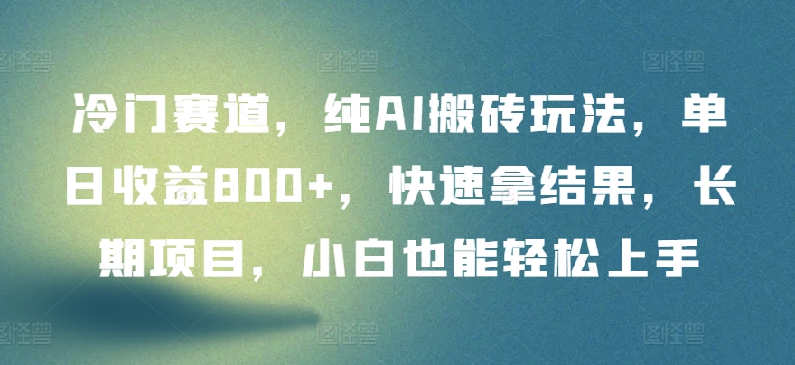 冷门赛道，纯AI搬砖玩法，单日收益800+，快速拿结果，长期项目，小白也能轻松上手-搞钱社