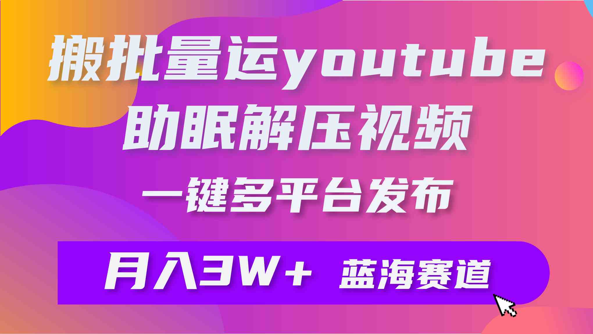 （9727期）批量搬运YouTube解压助眠视频 一键多平台发布 月入2W+-搞钱社