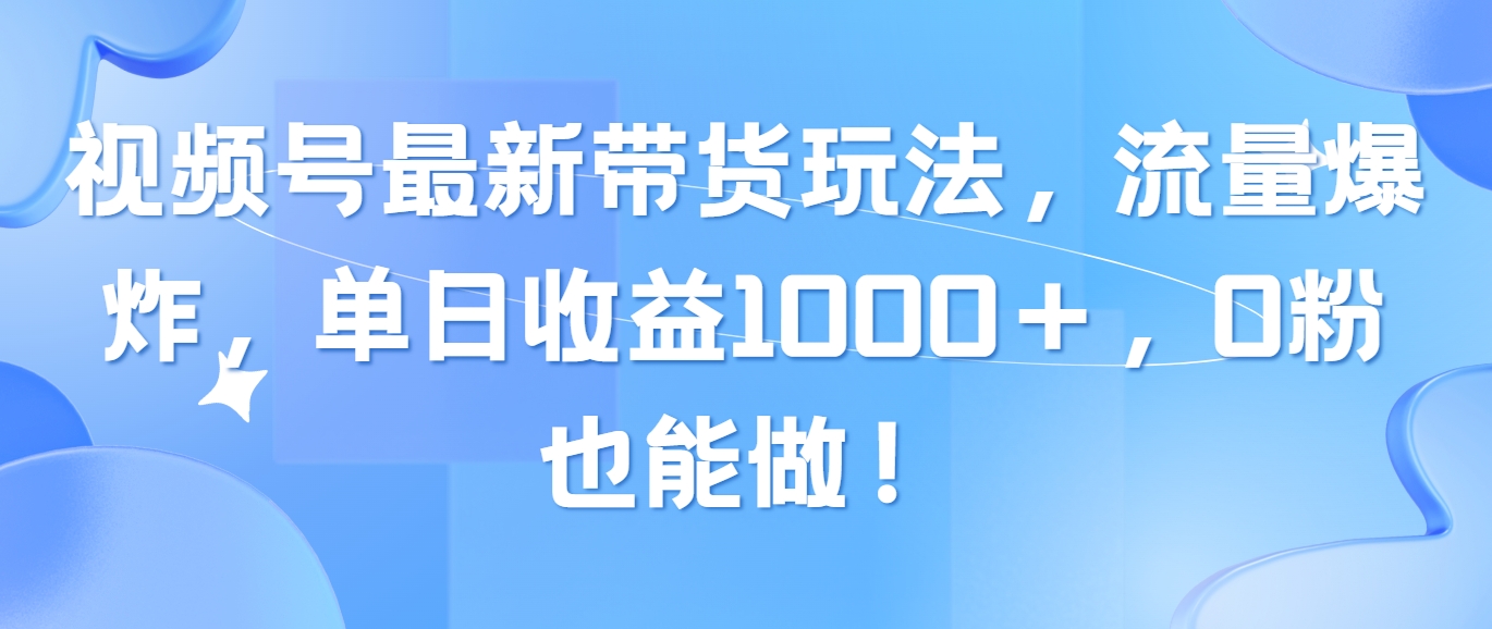 （10858期）视频号最新带货玩法，流量爆炸，单日收益1000＋，0粉也能做！-搞钱社