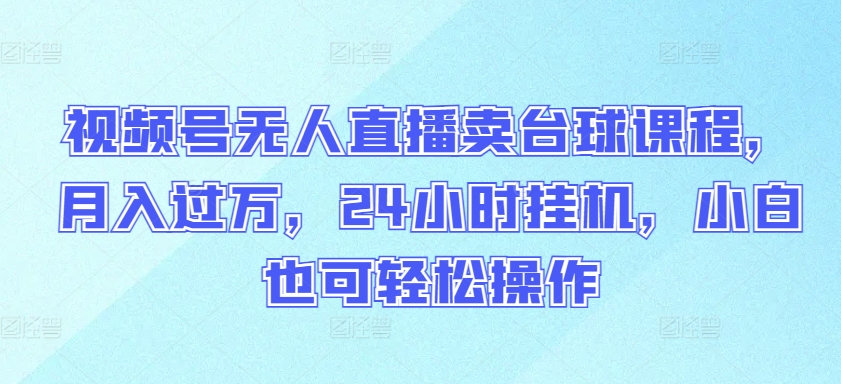 视频号无人直播卖台球课程，月入过万，24小时挂机，小白也可轻松操作-搞钱社