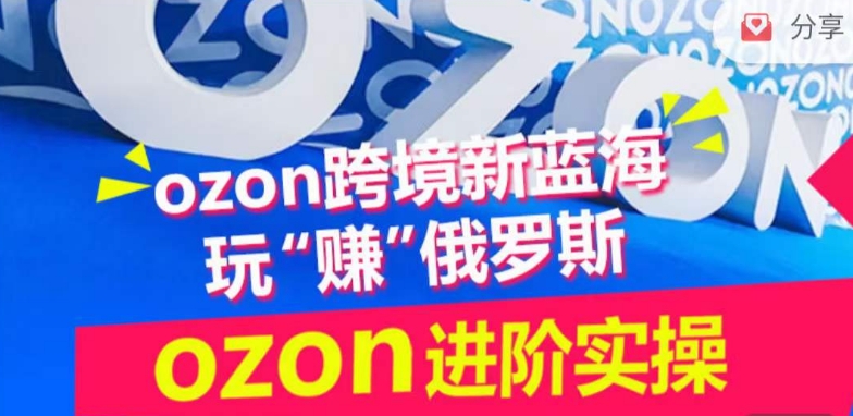 ozon跨境新蓝海玩“赚”俄罗斯，ozon进阶实操训练营-搞钱社