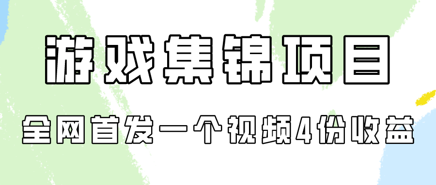 游戏集锦项目拆解，全网首发一个视频变现四份收益-搞钱社