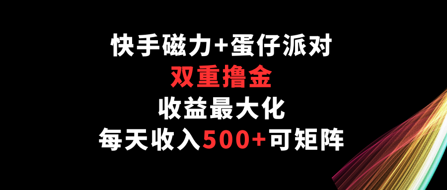 快手磁力+蛋仔派对，双重撸金，收益最大化，每天收入500+，可矩阵-搞钱社