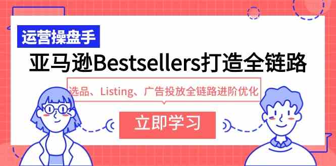 （9801期）亚马逊Bestsellers打造全链路，选品、Listing、广告投放全链路进阶优化-搞钱社