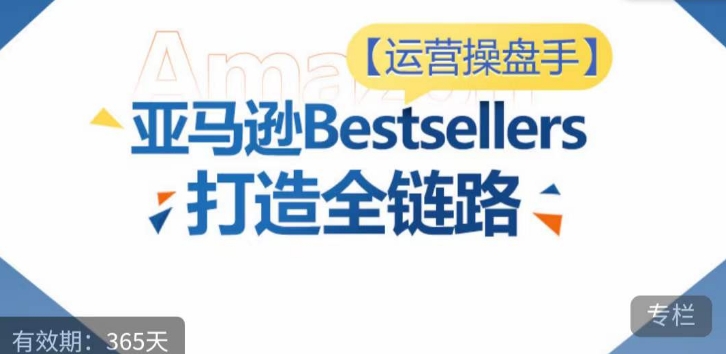 运营操盘手！亚马逊Bestsellers打造全链路，选品、Listing、广告投放全链路进阶优化-搞钱社