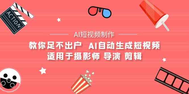 （9722期）【AI短视频制作】教你足不出户  AI自动生成短视频 适用于摄影师 导演 剪辑-搞钱社