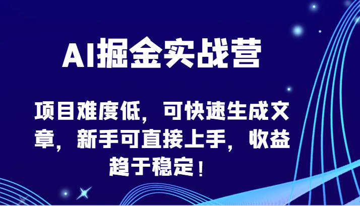 AI掘金实战营-项目难度低，可快速生成文章，新手可直接上手，收益趋于稳定！-搞钱社