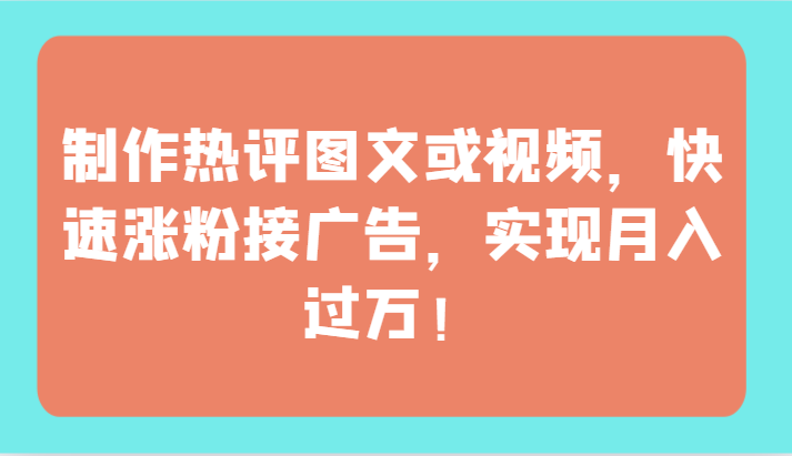 制作热评图文或视频，快速涨粉接广告，实现月入过万！-搞钱社