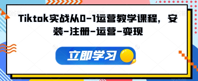 Tiktok实战从0-1运营教学课程，安装-注册-运营-变现-搞钱社