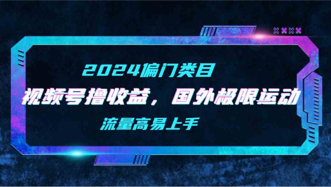 （9774期）【2024偏门类目】视频号撸收益，二创国外极限运动视频锦集，流量高易上手-搞钱社