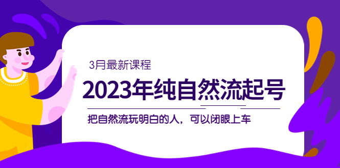 2023年纯自然流·起号课程，把自然流·玩明白的人 可以闭眼上车（3月更新）-搞钱社