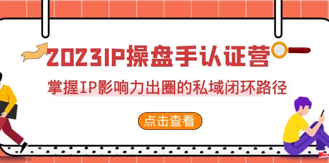 2023·IP操盘手·认证营·第2期，掌握IP影响力出圈的私域闭环路径（35节）-搞钱社