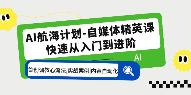 AI航海计划-自媒体精英课 入门到进阶 首创调教心流法|实战案例|内容自动化-搞钱社