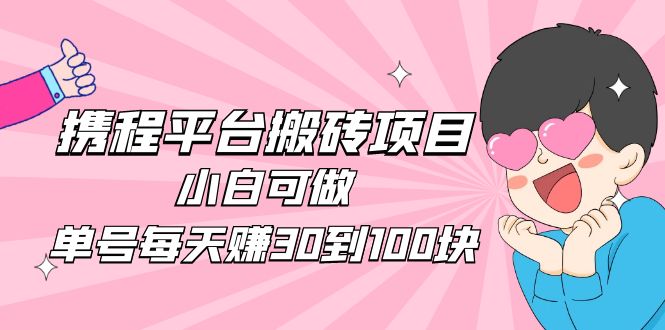 2023携程平台搬砖项目，小白可做，单号每天赚30到100块钱还是很容易的-搞钱社