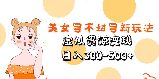 美女号不封号新玩法，虚拟资源变现，日入300-500+-搞钱社