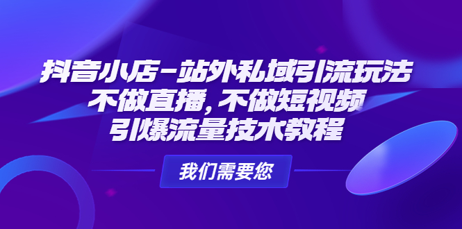 抖音小店-站外私域引流玩法：不做直播，不做短视频，引爆流量技术教程-搞钱社