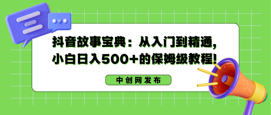 抖音故事宝典：从入门到精通，小白日入500+的保姆级教程！-搞钱社