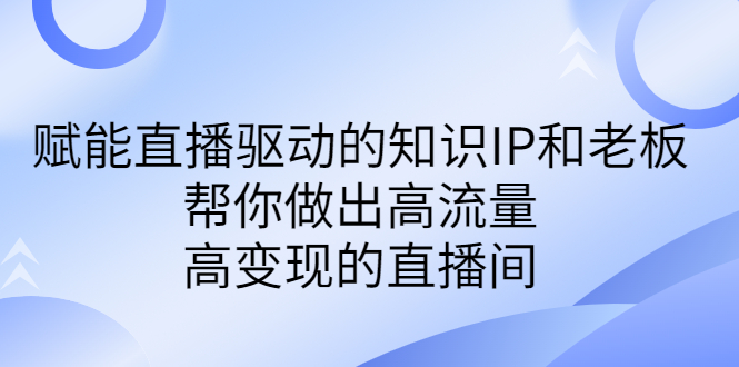 某付费课-赋能直播驱动的知识IP和老板，帮你做出高流量、高变现的直播间-搞钱社