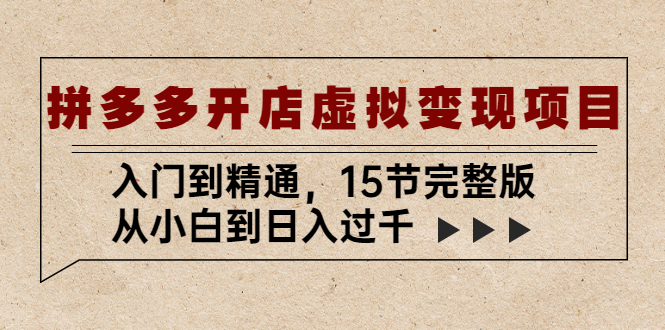 拼多多开店虚拟变现项目：入门到精通，从小白到日入过千（15节完整版）-搞钱社