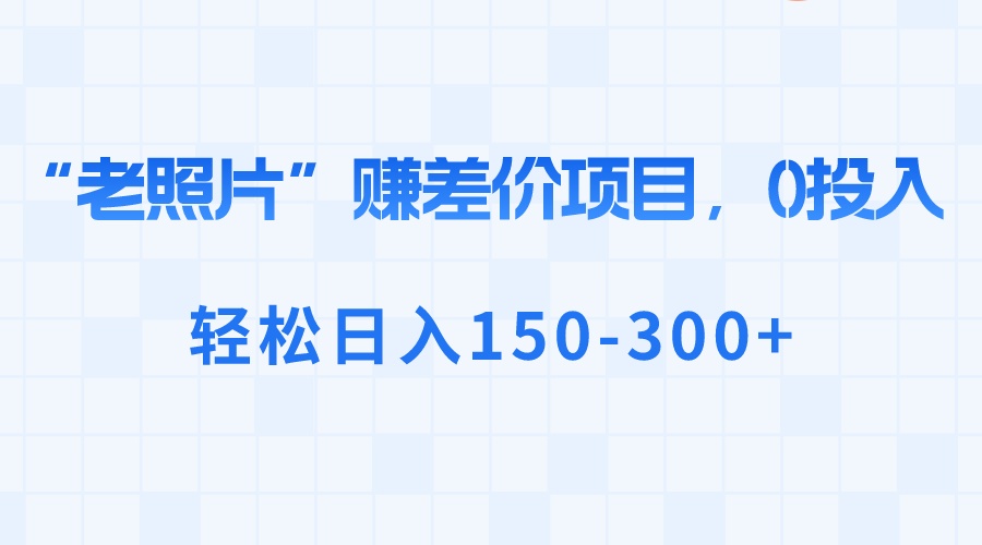 “老照片”赚差价，0投入，轻松日入150-300+-搞钱社