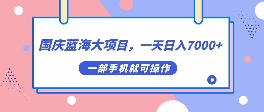 国庆蓝海大项目，一天日入7000+，一部手机就可操作-搞钱社