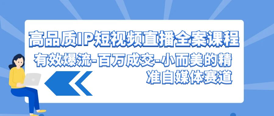 高品质IP短视频直播全案课程，有效爆流百万成交，小而美的精准自媒体赛道-搞钱社