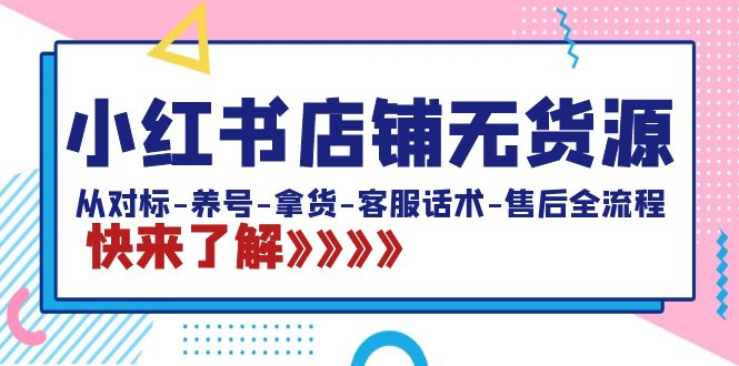 小红书店铺无货源：从对标-养号-拿货-客服话术-售后全流程（20节课）-搞钱社