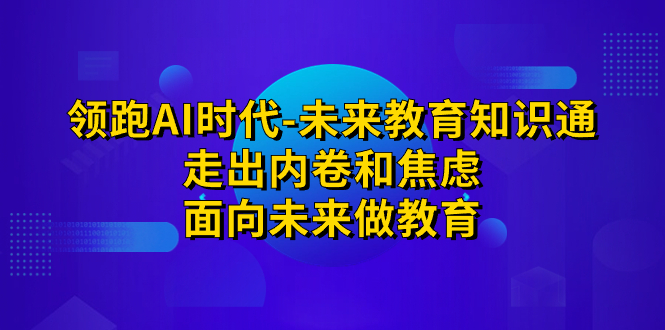 领跑·AI时代-未来教育·知识通：走出内卷和焦虑，面向未来做教育-搞钱社