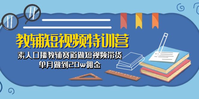 （10801期）教辅-短视频特训营： 素人口播教辅赛道做短视频带货，单月做到20w佣金-搞钱社