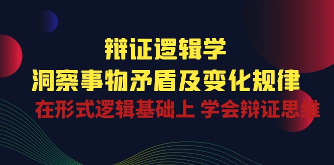 （10795期）辩证 逻辑学 | 洞察 事物矛盾及变化规律  在形式逻辑基础上 学会辩证思维-搞钱社