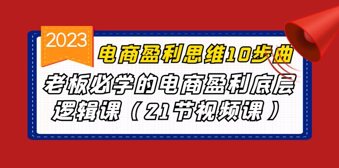 电商盈利-思维10步曲，老板必学的电商盈利底层逻辑课（21节视频课）-搞钱社