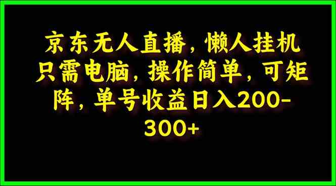 （9973期）京东无人直播，电脑挂机，操作简单，懒人专属，可矩阵操作 单号日入200-300-搞钱社