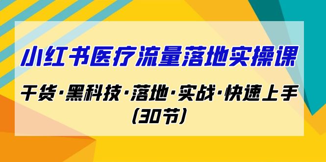 小红书·医疗流量落地实操课，干货·黑科技·落地·实战·快速上手（30节）-搞钱社