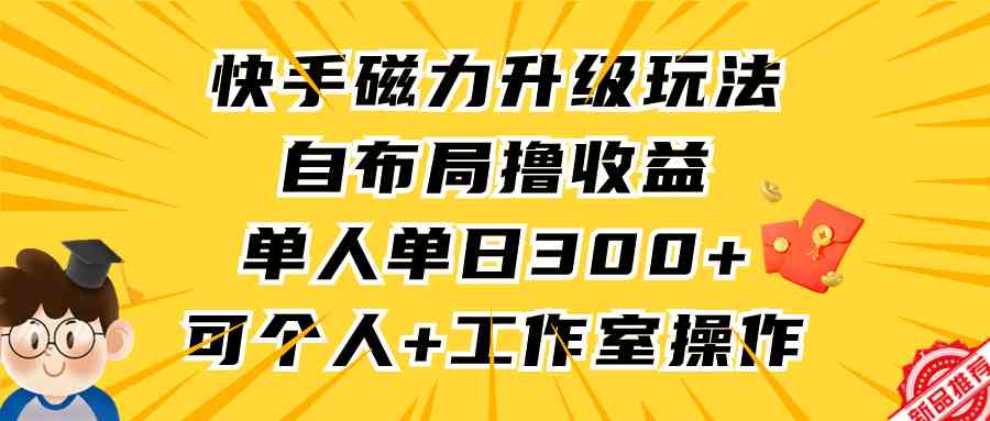 （9368期）快手磁力升级玩法，自布局撸收益，单人单日300+，个人工作室均可操作-搞钱社