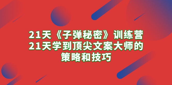 （10209期）21天《子弹秘密》训练营，21天学到顶尖文案大师的策略和技巧-搞钱社