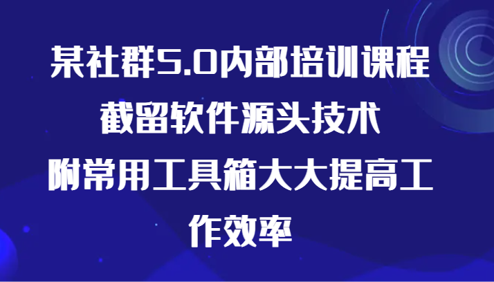 某社群5.0内部培训课程，截留软件源头技术，附常用工具箱大大提高工作效率-搞钱社