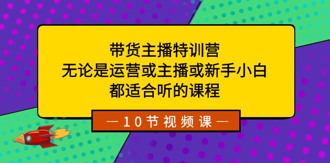 带货主播特训营：无论是运营或主播或新手小白，都适合听的课程-搞钱社