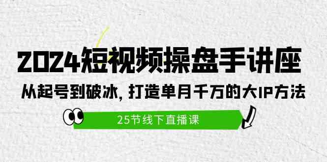 （9970期）2024短视频操盘手讲座：从起号到破冰，打造单月千万的大IP方法（25节）-搞钱社