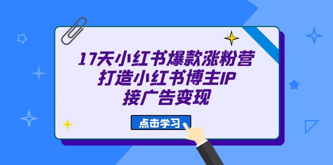 17天 小红书爆款 涨粉营（广告变现方向）打造小红书博主IP、接广告变现-搞钱社