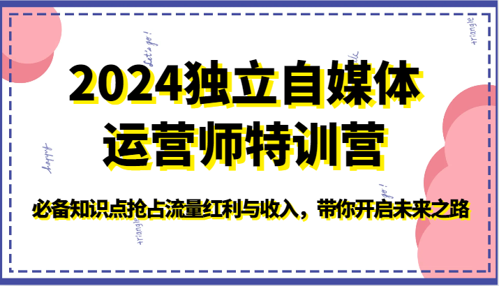 2024独立自媒体运营师特训营-必备知识点抢占流量红利与收入，带你开启未来之路-搞钱社