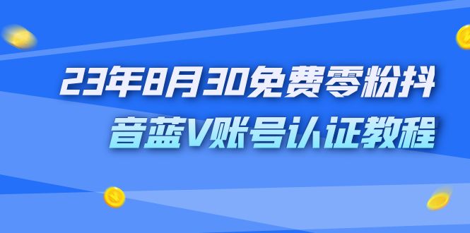 外面收费1980的23年8月30免费零粉抖音蓝V账号认证教程-搞钱社