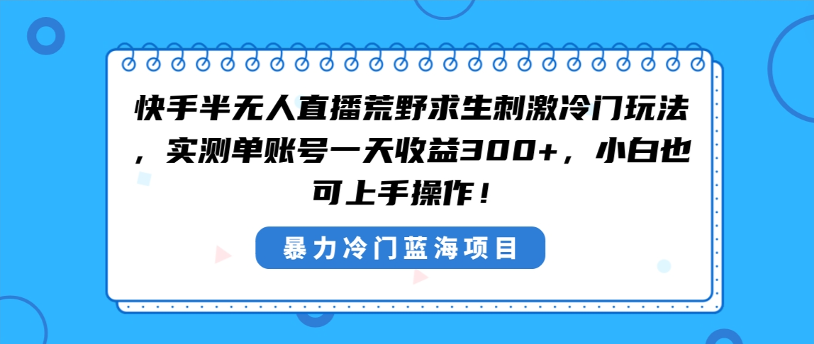 快手半无人直播荒野求生刺激冷门玩法，实测单账号一天收益300+，小白也…-搞钱社