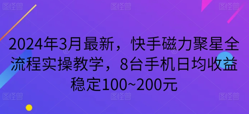 2024年3月最新，快手磁力聚星全流程实操教学，8台手机日均收益稳定100~200元-搞钱社