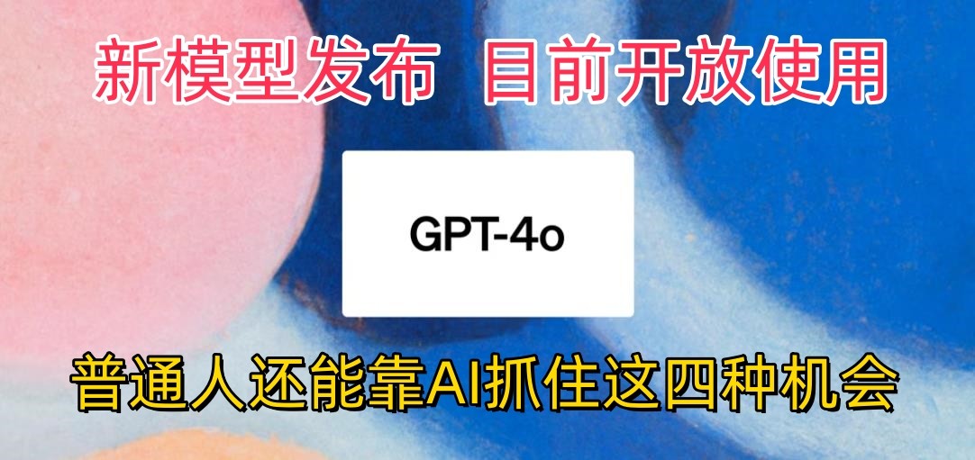 最强模型ChatGPT-4omni震撼发布，目前开放使用，普通人可以利用AI抓住的四…-搞钱社