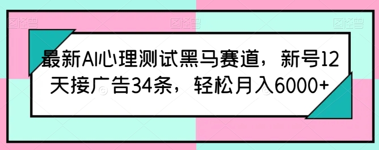 最新AI心理测试黑马赛道，新号12天接广告34条，轻松月入6000+-搞钱社